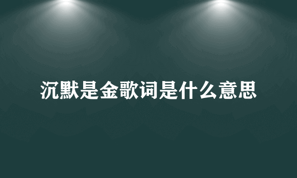 沉默是金歌词是什么意思