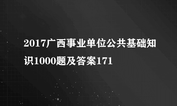 2017广西事业单位公共基础知识1000题及答案171