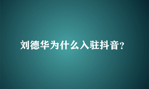 刘德华为什么入驻抖音？