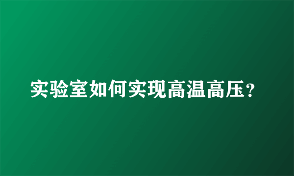 实验室如何实现高温高压？