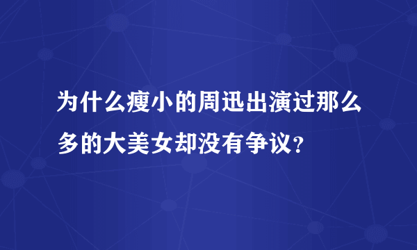 为什么瘦小的周迅出演过那么多的大美女却没有争议？