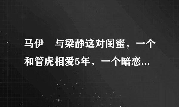 马伊琍与梁静这对闺蜜，一个和管虎相爱5年，一个暗恋管虎5年