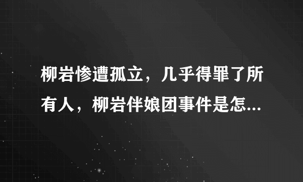 柳岩惨遭孤立，几乎得罪了所有人，柳岩伴娘团事件是怎么回事？