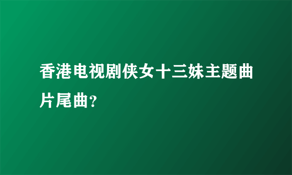 香港电视剧侠女十三妹主题曲片尾曲？