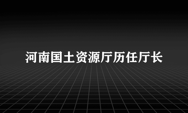 河南国土资源厅历任厅长