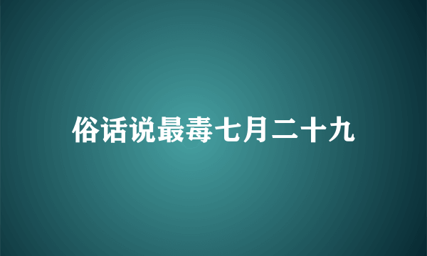 俗话说最毒七月二十九