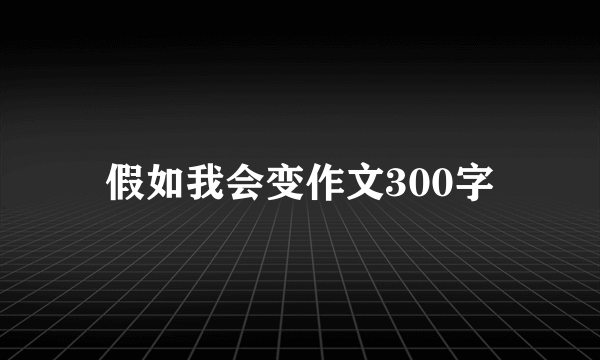 假如我会变作文300字