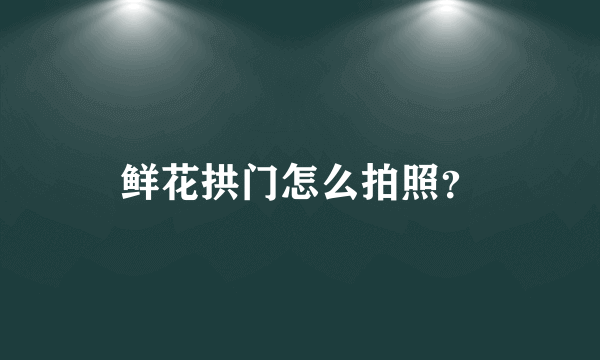 鲜花拱门怎么拍照？