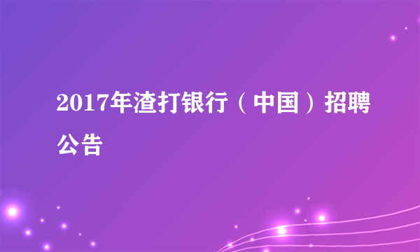 2017年渣打银行（中国）招聘公告