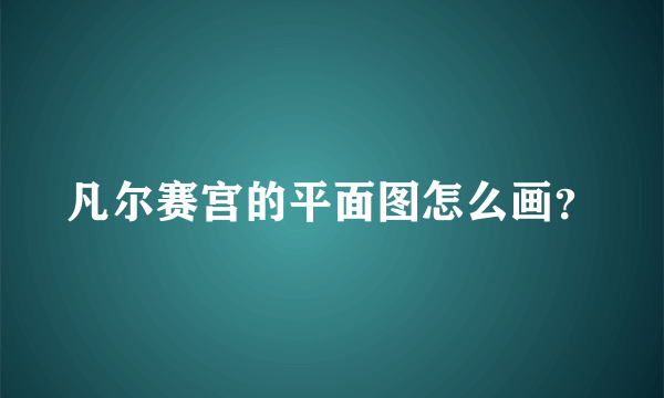 凡尔赛宫的平面图怎么画？