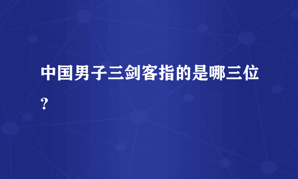 中国男子三剑客指的是哪三位？