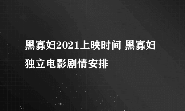 黑寡妇2021上映时间 黑寡妇独立电影剧情安排