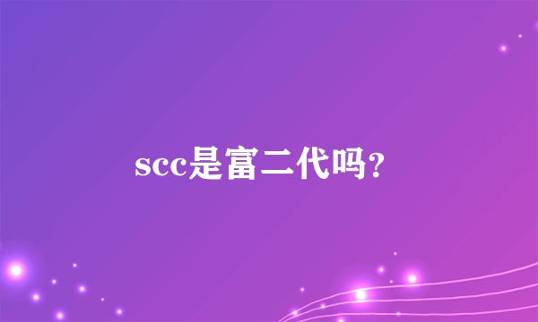 scc是富二代吗？