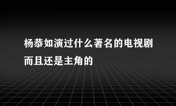 杨恭如演过什么著名的电视剧而且还是主角的