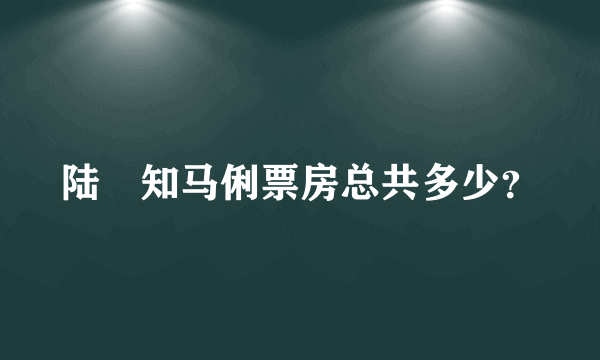 陆垚知马俐票房总共多少？