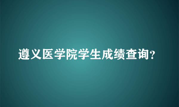 遵义医学院学生成绩查询？