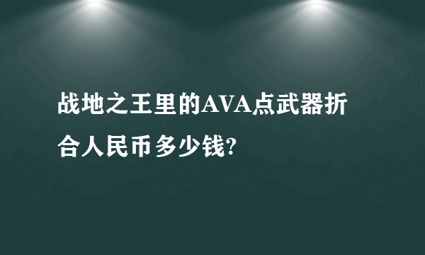 战地之王里的AVA点武器折合人民币多少钱?