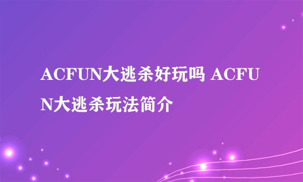 ACFUN大逃杀好玩吗 ACFUN大逃杀玩法简介