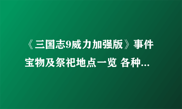 《三国志9威力加强版》事件宝物及祭祀地点一览 各种事件在哪