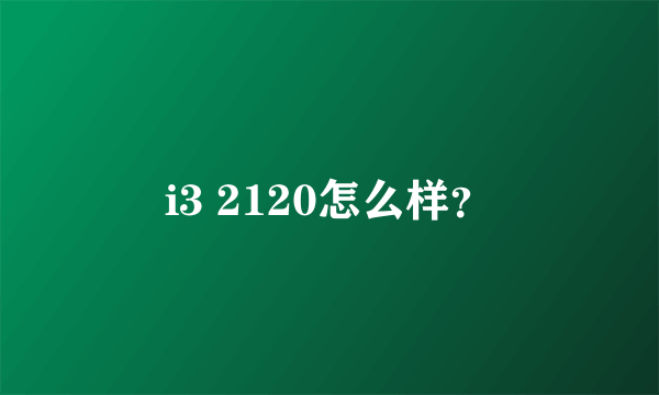 i3 2120怎么样？