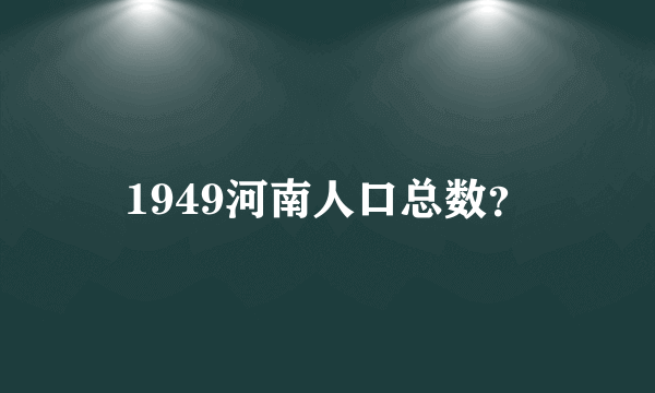 1949河南人口总数？