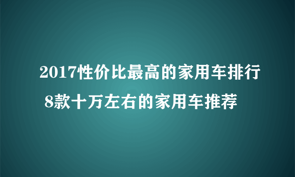 2017性价比最高的家用车排行 8款十万左右的家用车推荐