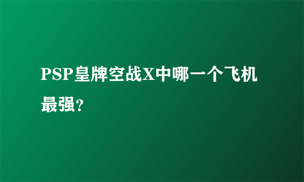 PSP皇牌空战X中哪一个飞机最强？