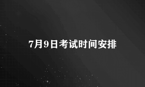 7月9日考试时间安排