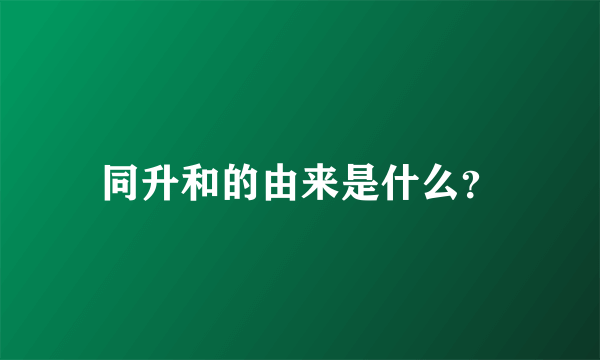 同升和的由来是什么？