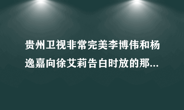 贵州卫视非常完美李博伟和杨逸嘉向徐艾莉告白时放的那首英文歌叫什么？