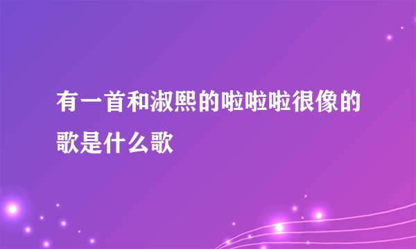 有一首和淑熙的啦啦啦很像的歌是什么歌