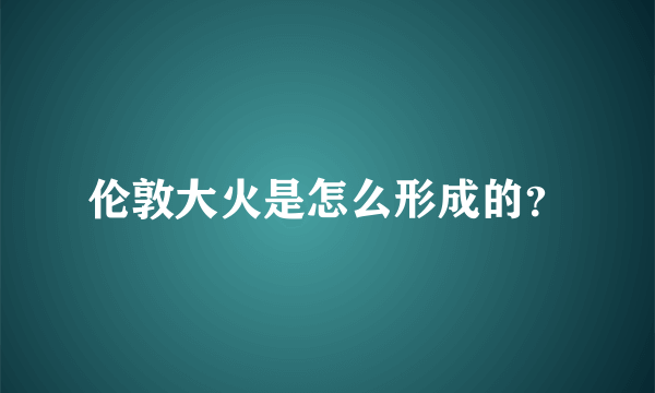 伦敦大火是怎么形成的？