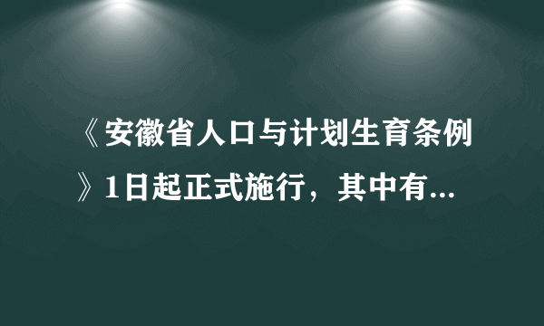 《安徽省人口与计划生育条例》1日起正式施行，其中有哪些信息值得关注？