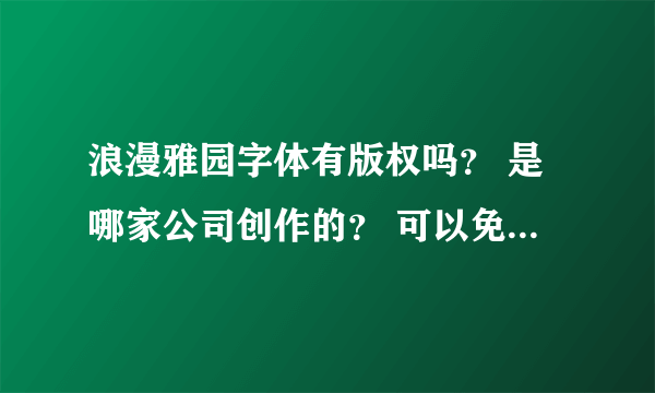 浪漫雅园字体有版权吗？ 是哪家公司创作的？ 可以免费商用吗？ 还是方正公司挖的又一个黑坑？