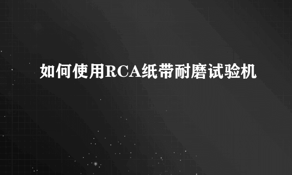 如何使用RCA纸带耐磨试验机