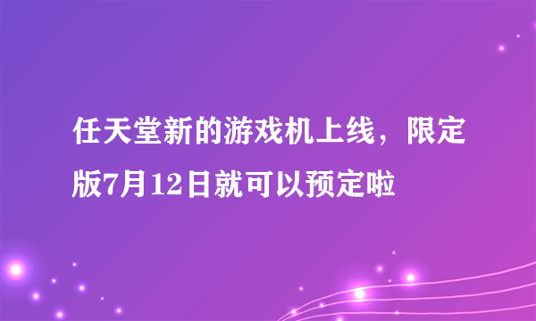 任天堂新的游戏机上线，限定版7月12日就可以预定啦