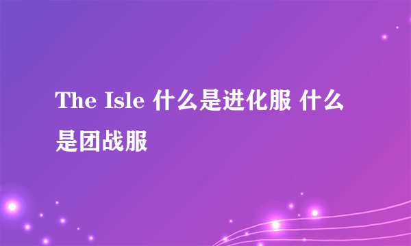 The Isle 什么是进化服 什么是团战服