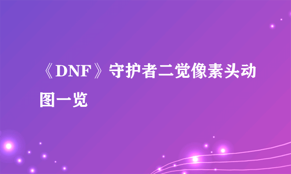 《DNF》守护者二觉像素头动图一览