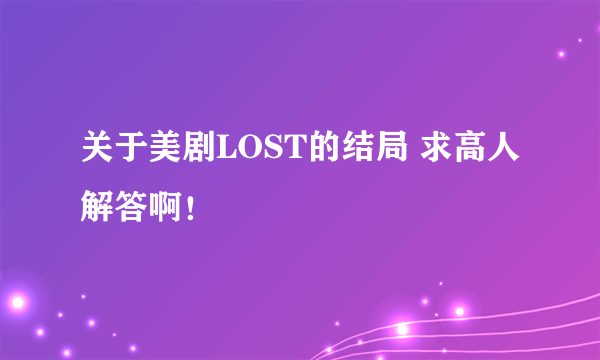 关于美剧LOST的结局 求高人解答啊！