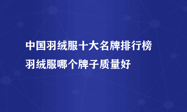 中国羽绒服十大名牌排行榜  羽绒服哪个牌子质量好