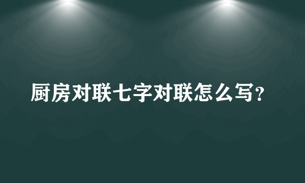 厨房对联七字对联怎么写？