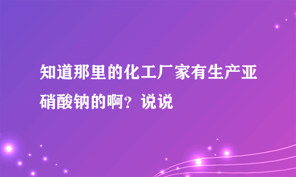 知道那里的化工厂家有生产亚硝酸钠的啊？说说