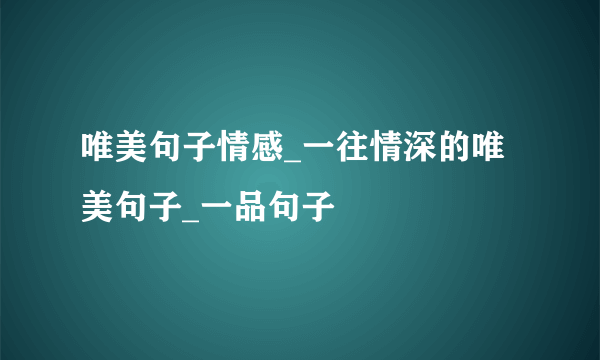 唯美句子情感_一往情深的唯美句子_一品句子