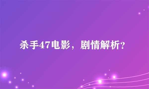 杀手47电影，剧情解析？