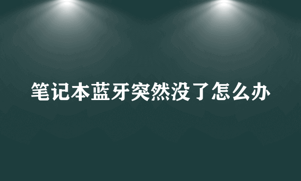 笔记本蓝牙突然没了怎么办