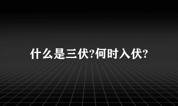 什么是三伏?何时入伏?