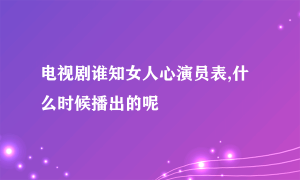 电视剧谁知女人心演员表,什么时候播出的呢