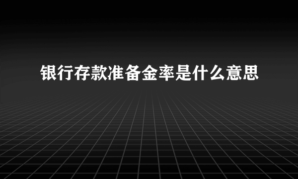 银行存款准备金率是什么意思