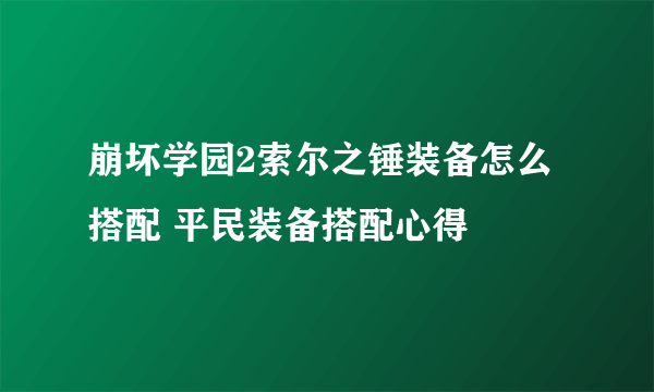 崩坏学园2索尔之锤装备怎么搭配 平民装备搭配心得