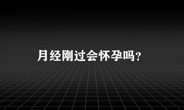 月经刚过会怀孕吗？